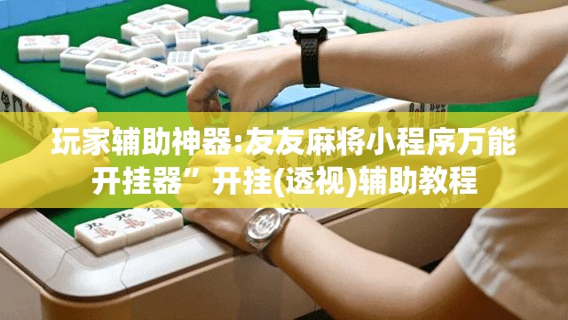 玩家辅助神器:友友麻将小程序万能开挂器	”开挂(透视)辅助教程