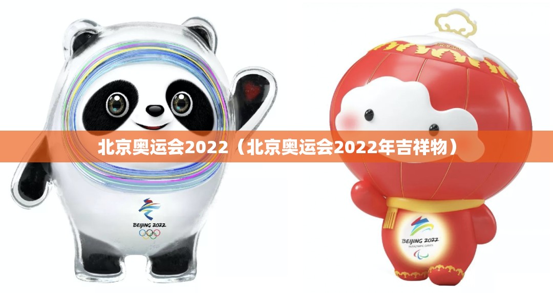 北京奥运会2022(北京奥运会2022年吉祥物) 北京奥运会2022(北京奥运会2022年吉祥物)