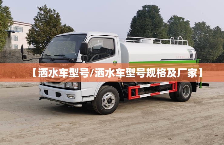 【洒水车型号/洒水车型号规格及厂家】 【洒水车型号/洒水车型号规格及厂家】