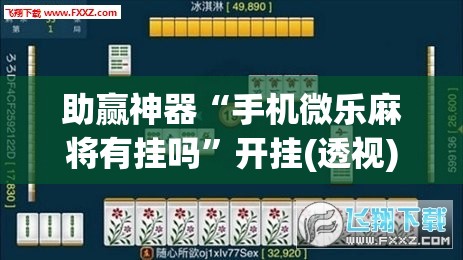 助赢神器“手机微乐麻将有挂吗”开挂(透视)辅助教程