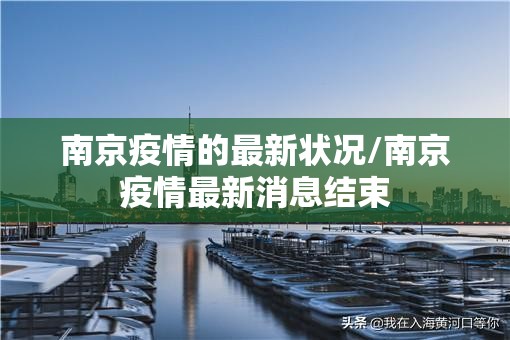 南京疫情的最新状况/南京疫情最新消息结束 南京疫情的最新状况/南京疫情最新消息结束