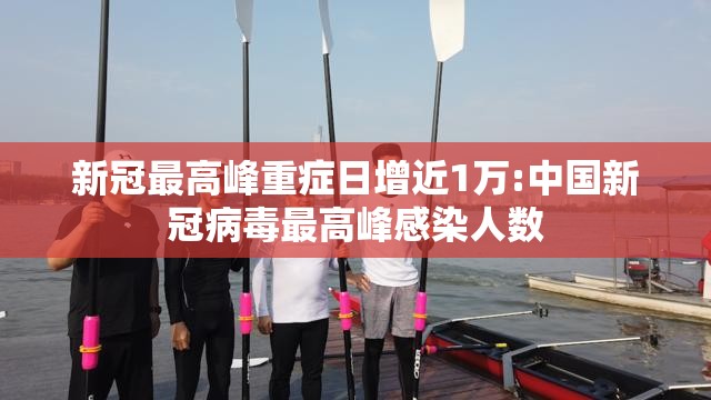新冠最高峰重症日增近1万:中国新冠病毒最高峰感染人数 新冠最高峰重症日增近1万:中国新冠病毒最高峰感染人数