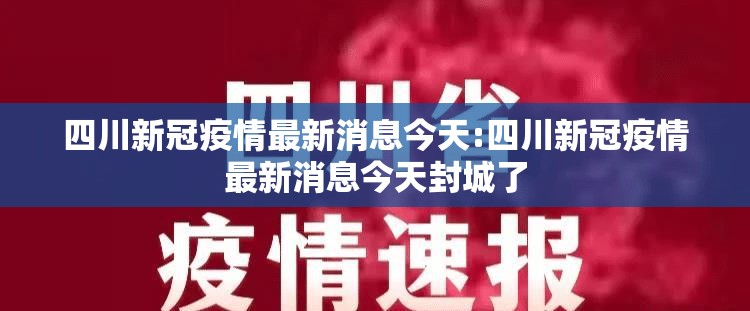 四川新冠疫情最新消息今天:四川新冠疫情最新消息今天封城了 四川新冠疫情最新消息今天:四川新冠疫情最新消息今天封城了