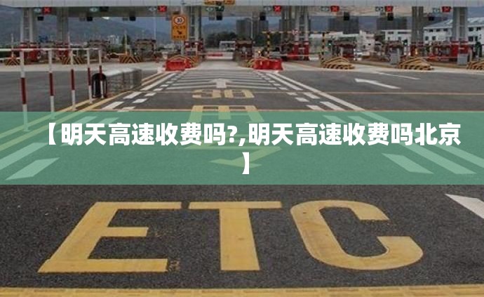【明天高速收费吗?,明天高速收费吗北京】 【明天高速收费吗?,明天高速收费吗北京】