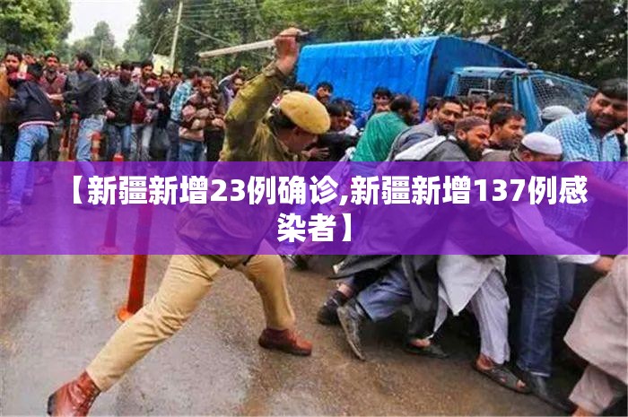 【新疆新增23例确诊,新疆新增137例感染者】
