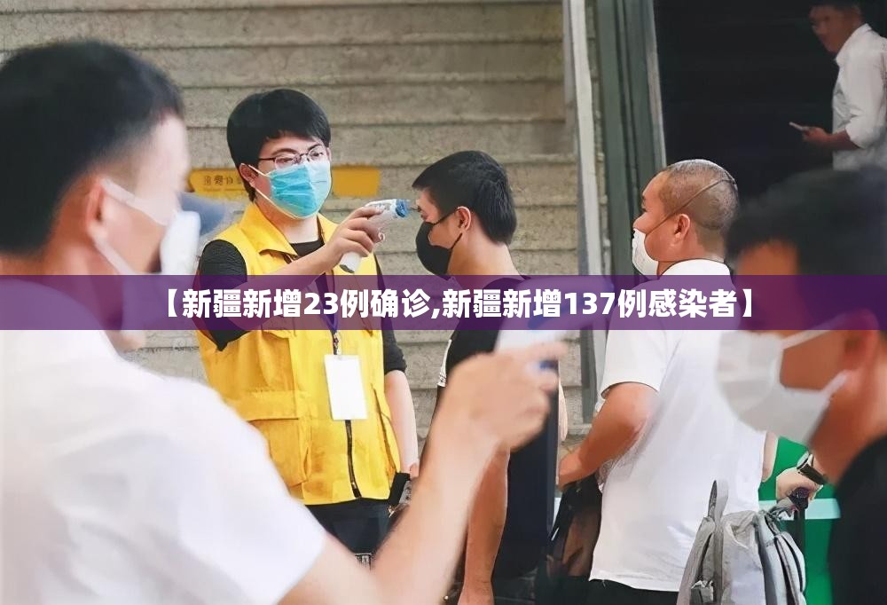 【新疆新增23例确诊,新疆新增137例感染者】