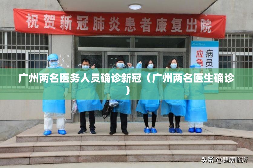 广州两名医务人员确诊新冠(广州两名医生确诊) 广州两名医务人员确诊新冠(广州两名医生确诊)