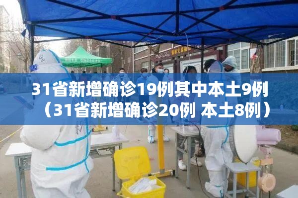 31省新增确诊19例其中本土9例（31省新增确诊20例 本土8例）