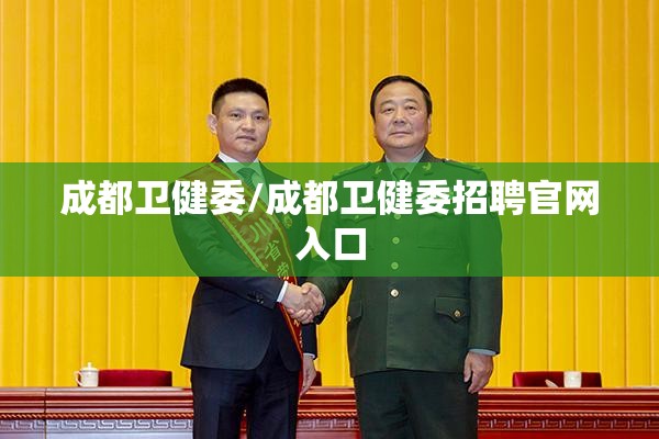 成都卫健委/成都卫健委招聘官网入口 成都卫健委/成都卫健委招聘官网入口