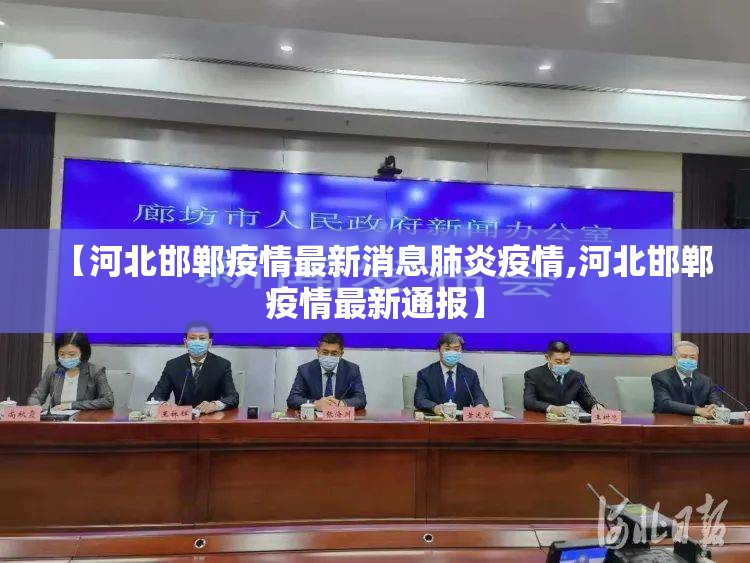 【河北邯郸疫情最新消息肺炎疫情,河北邯郸疫情最新通报】