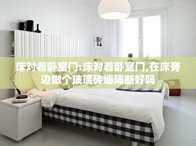 床对着卧室门:床对着卧室门,在床旁边做个玻璃砖墙隔断好吗 床对着卧室门:床对着卧室门,在床旁边做个玻璃砖墙隔断好吗