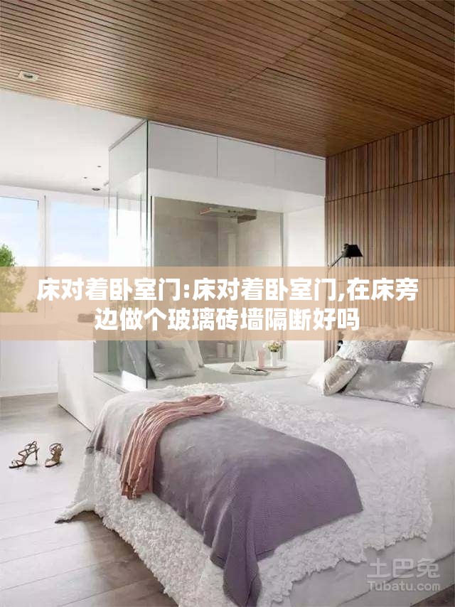 床对着卧室门:床对着卧室门,在床旁边做个玻璃砖墙隔断好吗 床对着卧室门:床对着卧室门,在床旁边做个玻璃砖墙隔断好吗