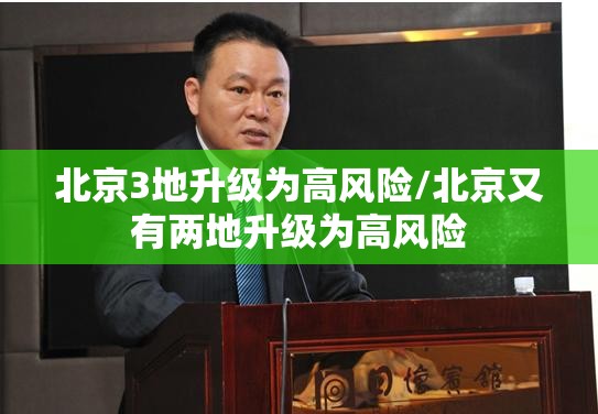 北京3地升级为高风险/北京又有两地升级为高风险 北京3地升级为高风险/北京又有两地升级为高风险