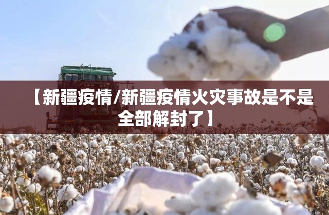 【新疆疫情/新疆疫情火灾事故是不是全部解封了】 【新疆疫情/新疆疫情火灾事故是不是全部解封了】