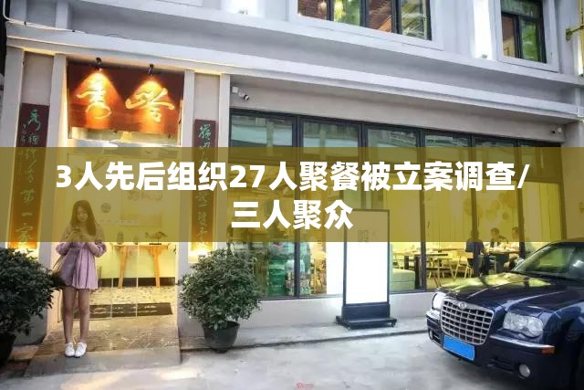 3人先后组织27人聚餐被立案调查/三人聚众 3人先后组织27人聚餐被立案调查/三人聚众