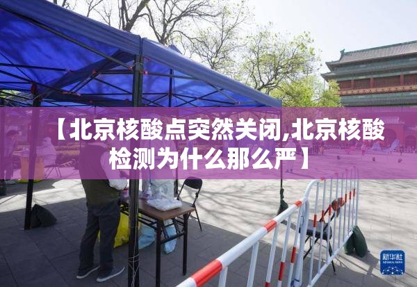 【北京核酸点突然关闭,北京核酸检测为什么那么严】 【北京核酸点突然关闭,北京核酸检测为什么那么严】