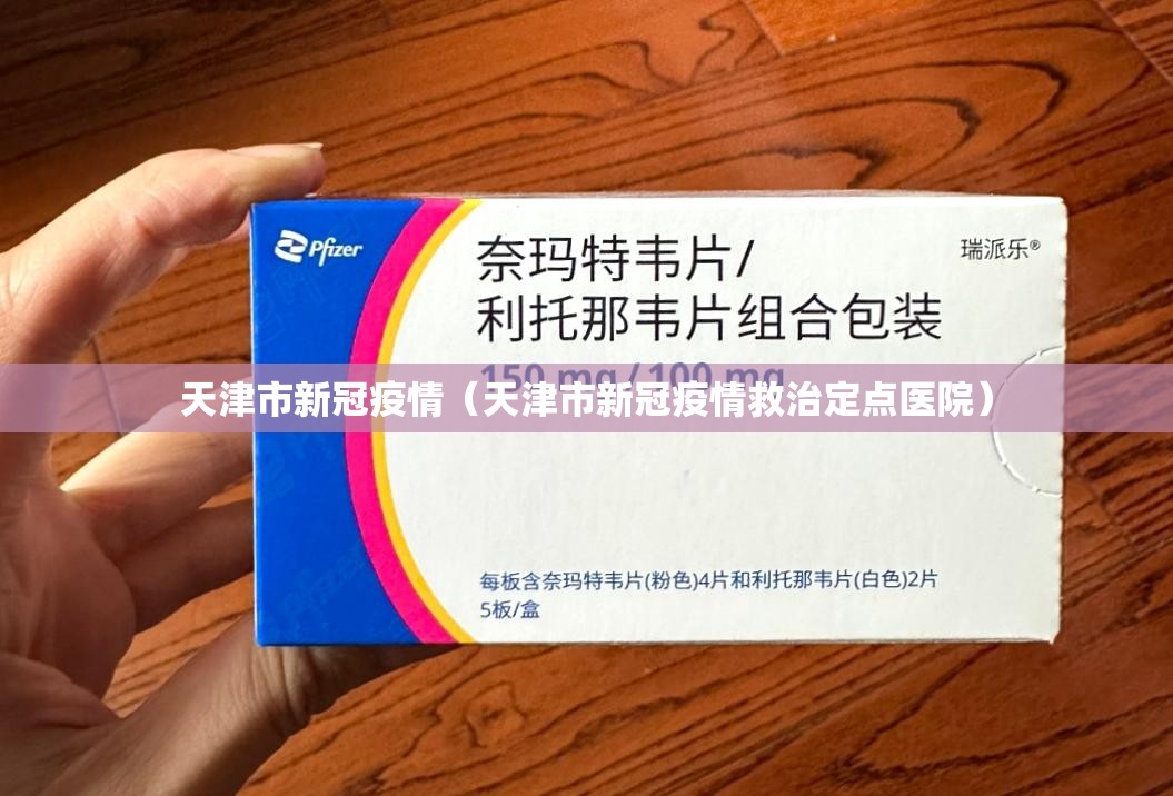 天津市新冠疫情(天津市新冠疫情救治定点医院) 天津市新冠疫情(天津市新冠疫情救治定点医院)