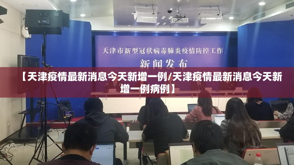 【天津疫情最新消息今天新增一例/天津疫情最新消息今天新增一例病例】 【天津疫情最新消息今天新增一例/天津疫情最新消息今天新增一例病例】