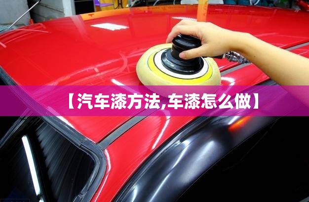 【汽车漆方法,车漆怎么做】