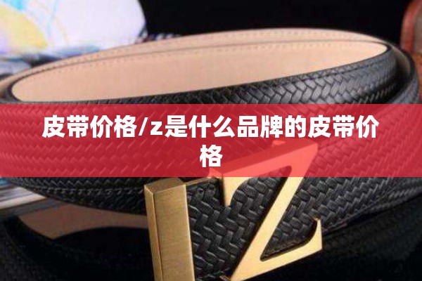 皮带价格/z是什么品牌的皮带价格 皮带价格/z是什么品牌的皮带价格