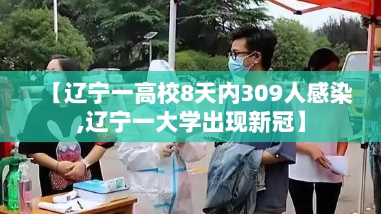 【辽宁一高校8天内309人感染,辽宁一大学出现新冠】 【辽宁一高校8天内309人感染,辽宁一大学出现新冠】