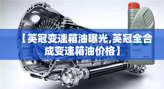 【英冠变速箱油曝光,英冠全合成变速箱油价格】