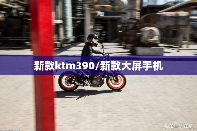 新款ktm390/新款大屏手机
