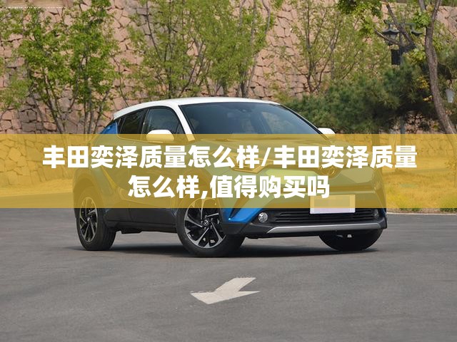 丰田奕泽质量怎么样/丰田奕泽质量怎么样,值得购买吗 丰田奕泽质量怎么样/丰田奕泽质量怎么样,值得购买吗