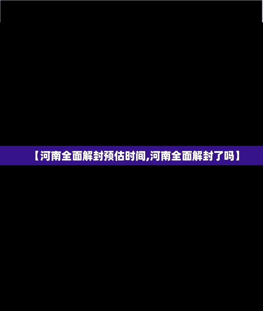 【河南全面解封预估时间,河南全面解封了吗】