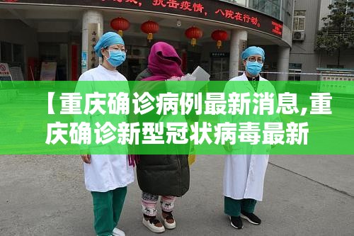【重庆确诊病例最新消息,重庆确诊新型冠状病毒最新消息】
