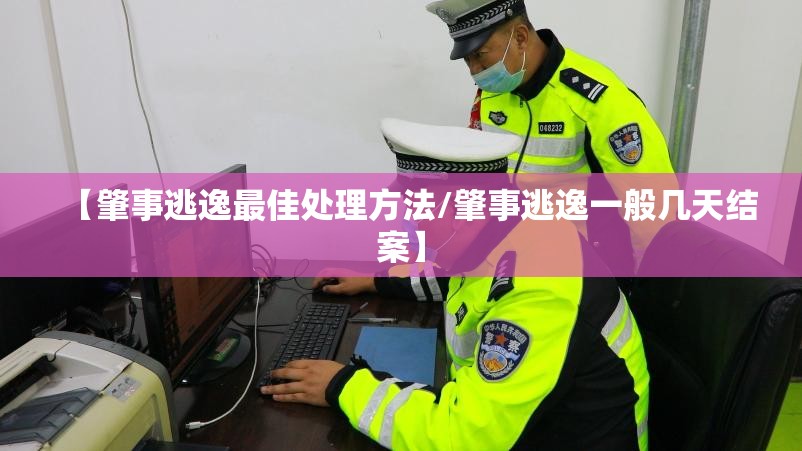 【肇事逃逸最佳处理方法/肇事逃逸一般几天结案】 【肇事逃逸最佳处理方法/肇事逃逸一般几天结案】
