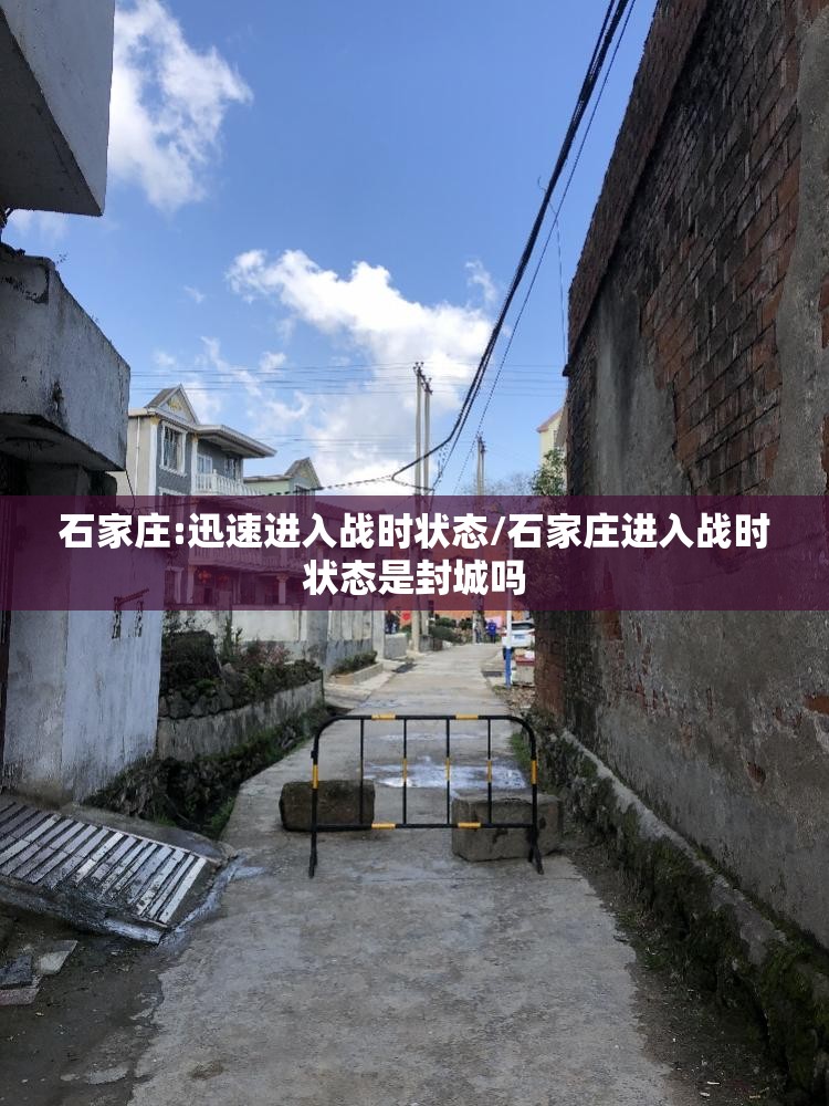 石家庄:迅速进入战时状态/石家庄进入战时状态是封城吗 石家庄:迅速进入战时状态/石家庄进入战时状态是封城吗