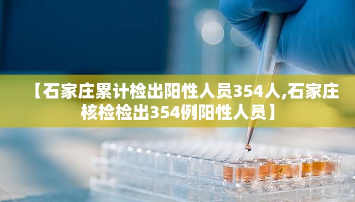 【石家庄累计检出阳性人员354人,石家庄核检检出354例阳性人员】 【石家庄累计检出阳性人员354人,石家庄核检检出354例阳性人员】