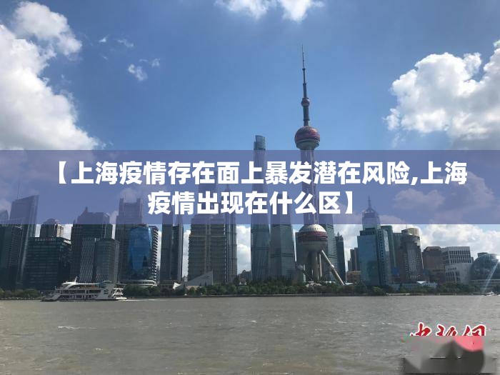 【上海疫情存在面上暴发潜在风险,上海疫情出现在什么区】 【上海疫情存在面上暴发潜在风险,上海疫情出现在什么区】