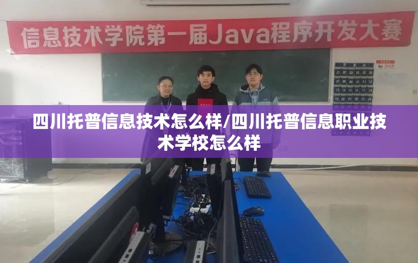 四川托普信息技术怎么样/四川托普信息职业技术学校怎么样 四川托普信息技术怎么样/四川托普信息职业技术学校怎么样
