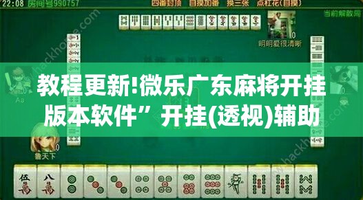教程更新!微乐广东麻将开挂版本软件”开挂(透视)辅助教程