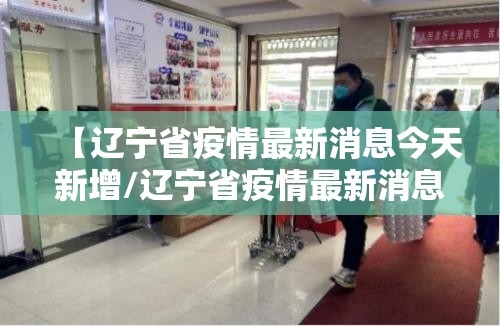 【辽宁省疫情最新消息今天新增/辽宁省疫情最新消息今天新增病例】 【辽宁省疫情最新消息今天新增/辽宁省疫情最新消息今天新增病例】