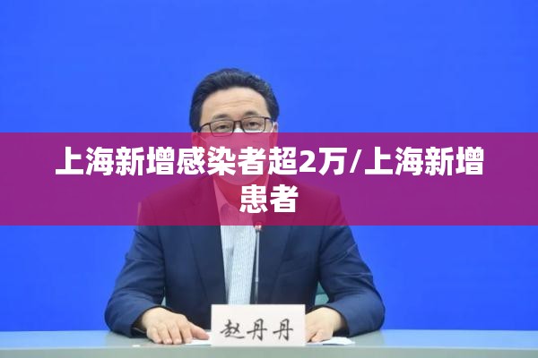 上海新增感染者超2万/上海新增患者 上海新增感染者超2万/上海新增患者