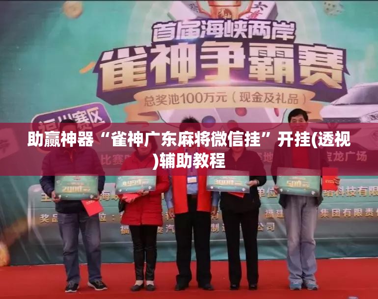 助赢神器“雀神广东麻将微信挂	”开挂(透视)辅助教程