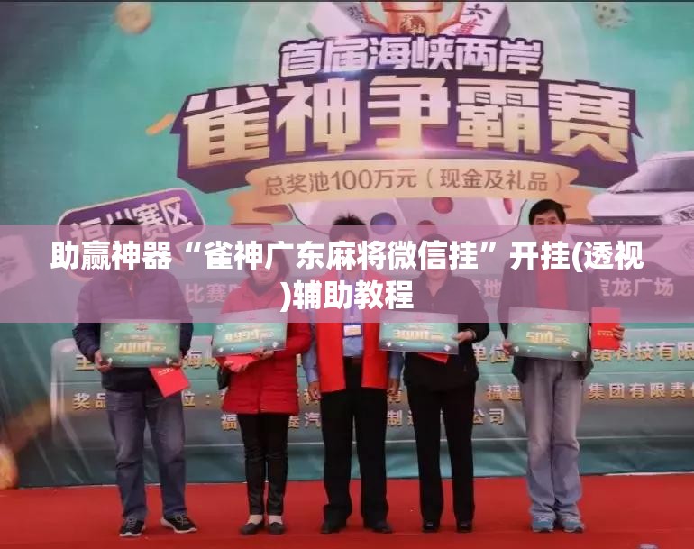 助赢神器“雀神广东麻将微信挂	”开挂(透视)辅助教程