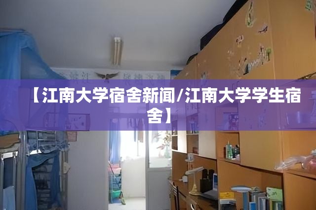 【江南大学宿舍新闻/江南大学学生宿舍】