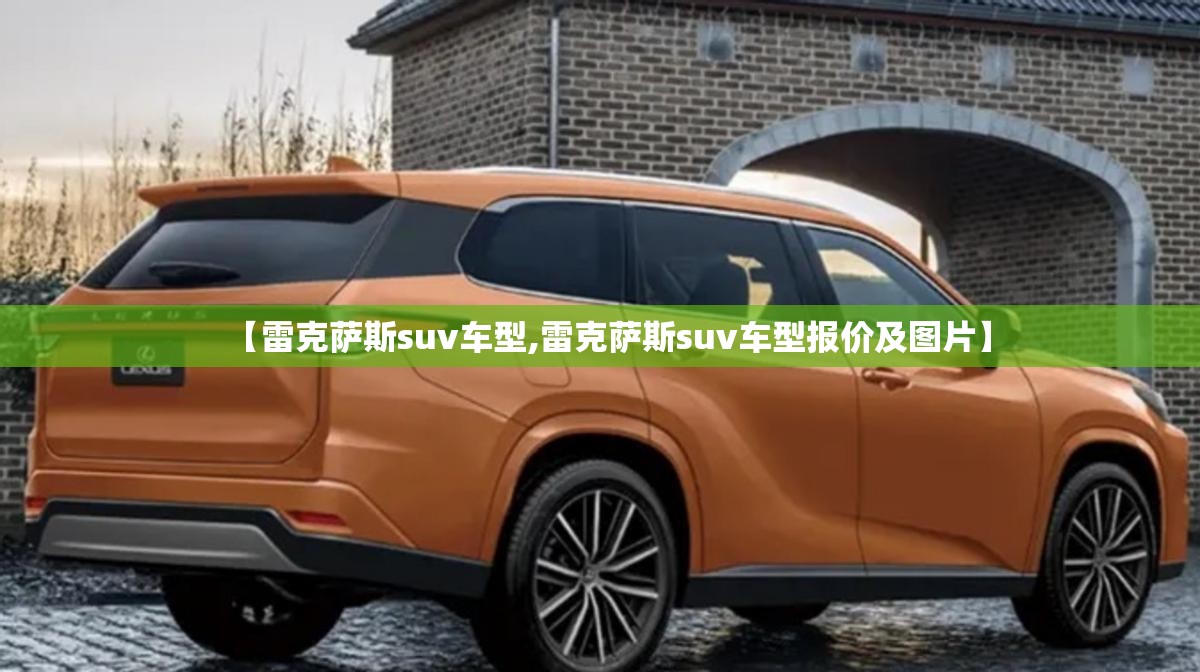 【雷克萨斯suv车型,雷克萨斯suv车型报价及图片】 【雷克萨斯suv车型,雷克萨斯suv车型报价及图片】