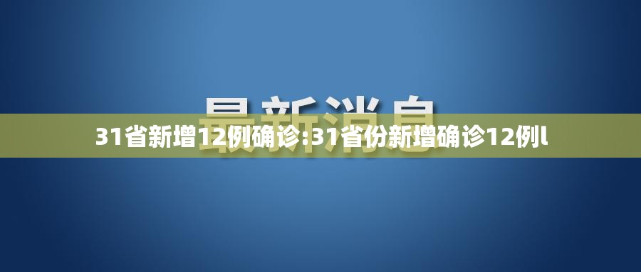 31省新增12例确诊:31省份新增确诊12例l 31省新增12例确诊:31省份新增确诊12例l