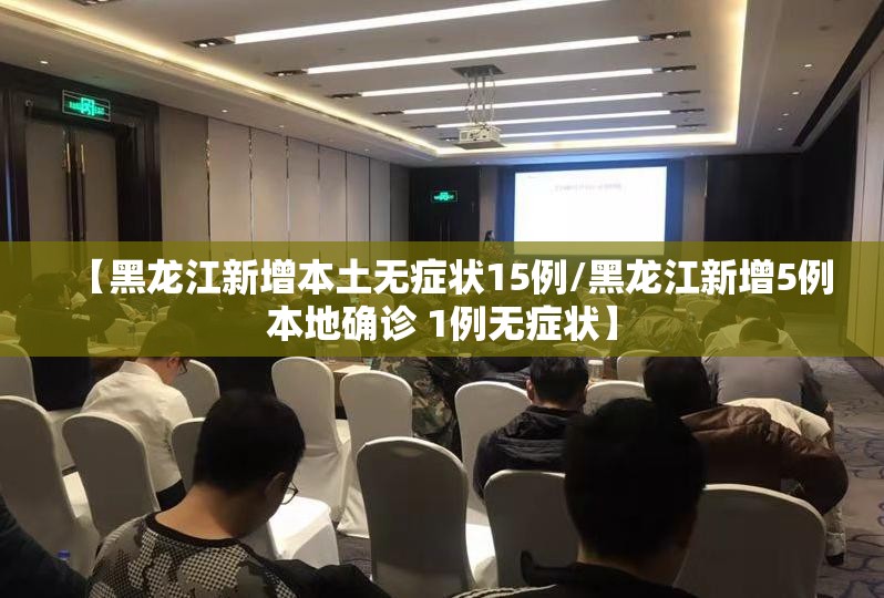 【黑龙江新增本土无症状15例/黑龙江新增5例本地确诊 1例无症状】 【黑龙江新增本土无症状15例/黑龙江新增5例本地确诊 1例无症状】