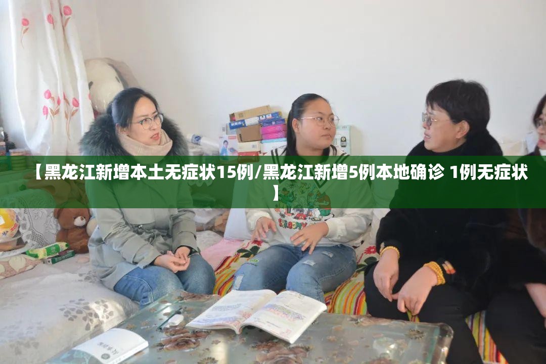 【黑龙江新增本土无症状15例/黑龙江新增5例本地确诊 1例无症状】 【黑龙江新增本土无症状15例/黑龙江新增5例本地确诊 1例无症状】