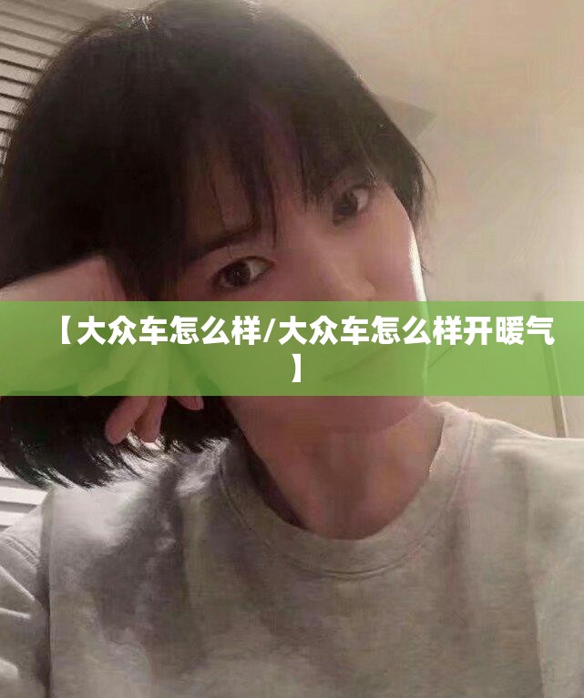 【大众车怎么样/大众车怎么样开暖气】 【大众车怎么样/大众车怎么样开暖气】