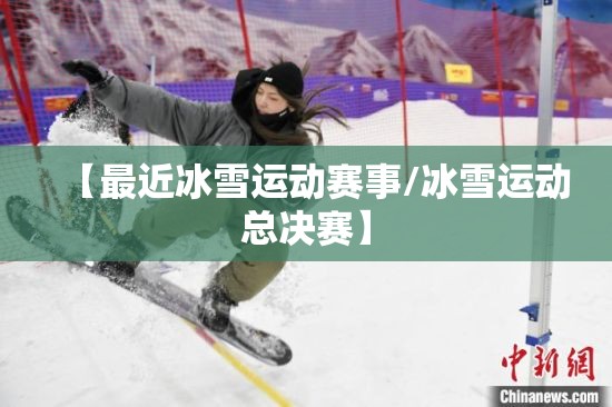 【最近冰雪运动赛事/冰雪运动总决赛】 【最近冰雪运动赛事/冰雪运动总决赛】
