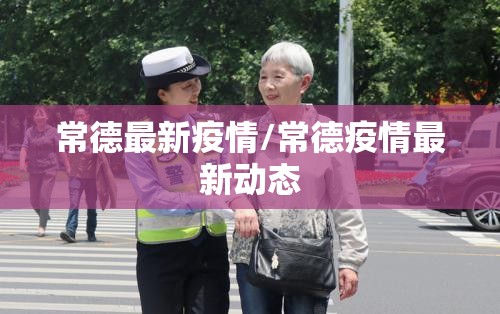 常德最新疫情/常德疫情最新动态 常德最新疫情/常德疫情最新动态
