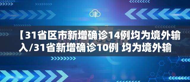 【31省区市新增确诊14例均为境外输入/31省新增确诊10例 均为境外输入】 【31省区市新增确诊14例均为境外输入/31省新增确诊10例 均为境外输入】