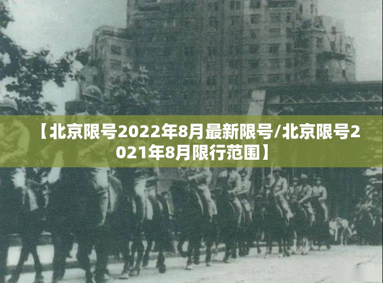 【北京限号2022年8月最新限号/北京限号2021年8月限行范围】 【北京限号2022年8月最新限号/北京限号2021年8月限行范围】